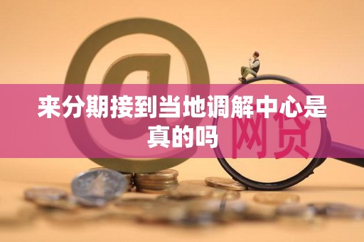 来分期接到当地调解中心是真的吗