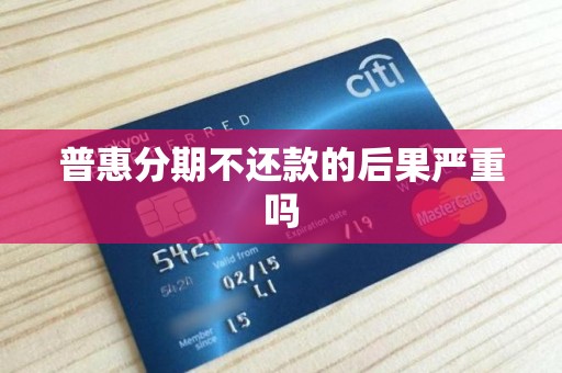 普惠分期不还款的后果严重吗