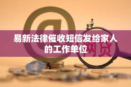 易新法律催收短信发给家人的工作单位
