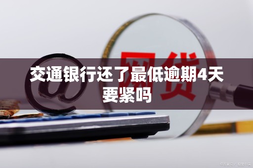 交通银行还了最低逾期4天要紧吗