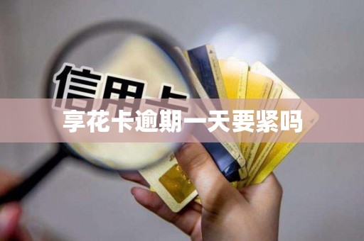 享花卡逾期一天要紧吗