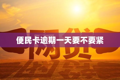 便民卡逾期一天要不要紧