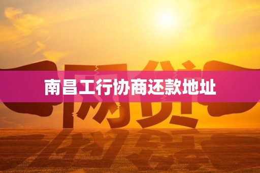 南昌工行协商还款地址