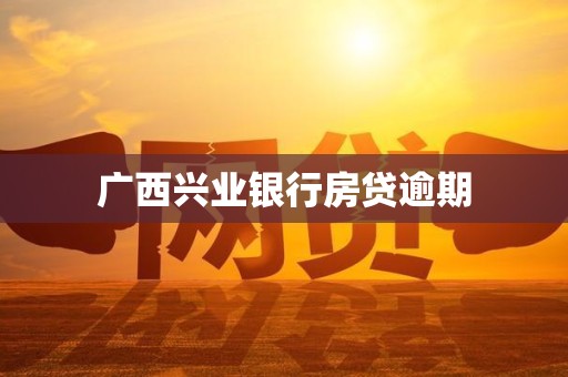 广西兴业银行房贷逾期 广西兴业银行房贷逾期