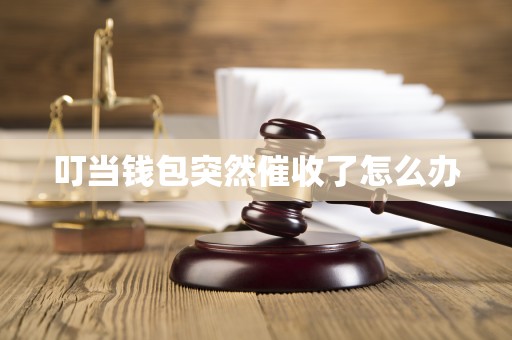 叮当钱包突然催收了怎么办