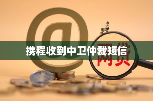 携程收到中卫仲裁短信