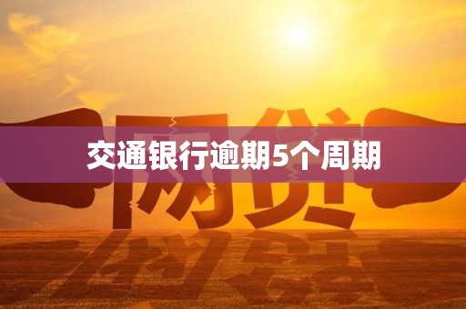 交通银行逾期5个周期 交通银行逾期5个周期