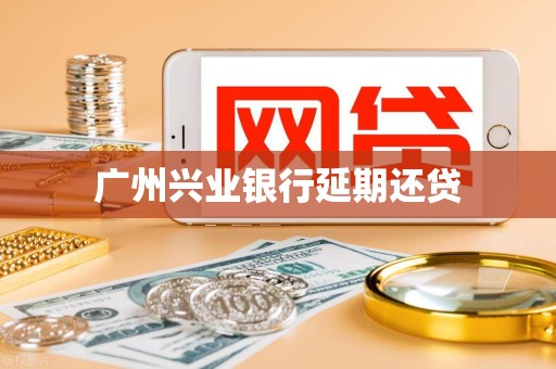 广州兴业银行延期还贷