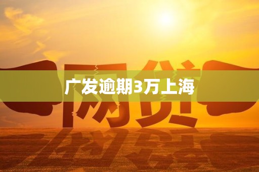广发逾期3万上海 广发逾期3万上海