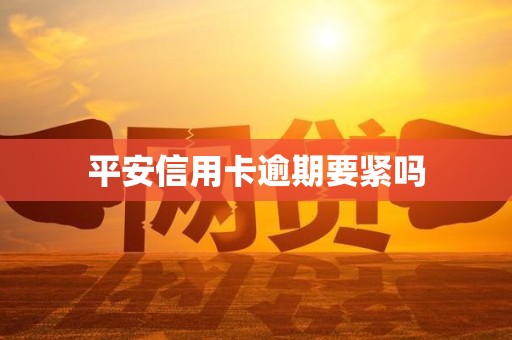 平安信用卡逾期要紧吗