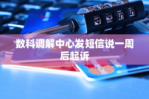 数科调解中心发短信说一周后起诉