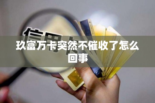 玖富万卡突然不催收了怎么回事 玖富万卡突然不催收了怎么回事