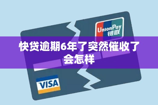 快贷逾期6年了突然催收了会怎样