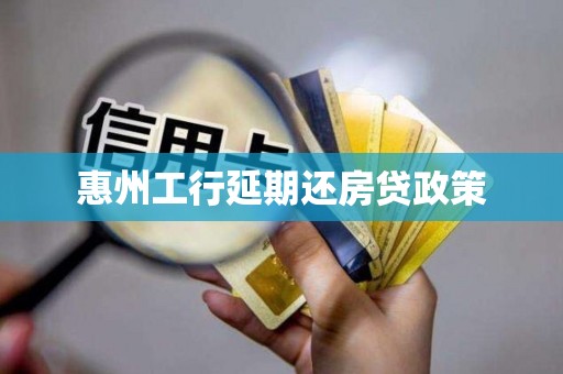 惠州工行延期还房贷政策