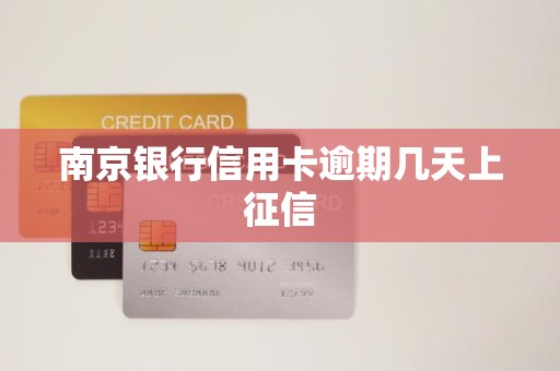 南京银行信用卡逾期几天上征信 南京银行信用卡逾期几天上征信