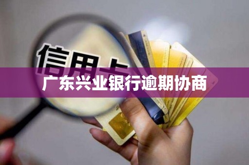 广东兴业银行逾期协商 广东兴业银行逾期协商