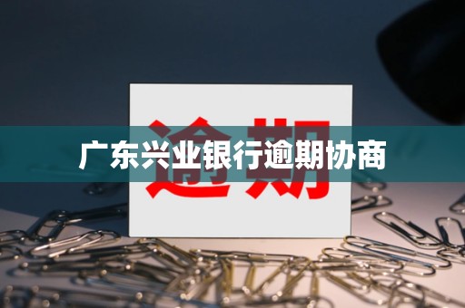 广东兴业银行逾期协商 广东兴业银行逾期协商