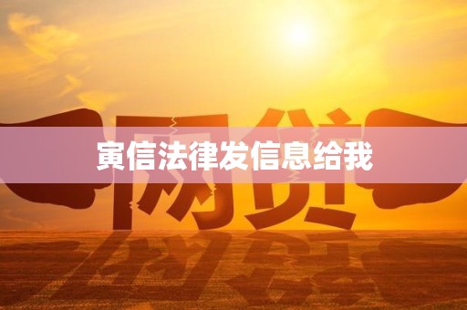 寅信法律发信息给我 寅信法律发信息给我