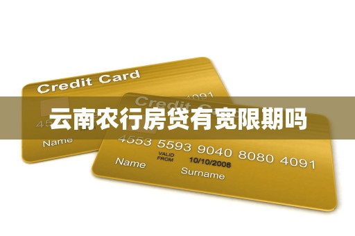 云南农行房贷有宽限期吗 云南农行房贷有宽限期吗