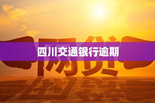 四川交通银行逾期 四川交通银行逾期
