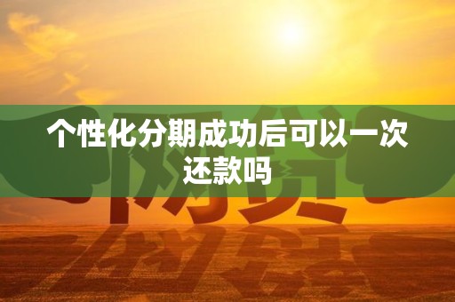 个性化分期成功后可以一次还款吗