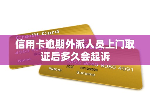 信用卡逾期外派人员上门取证后多久会起诉 信用卡逾期外派人员上门取证后多久会起诉