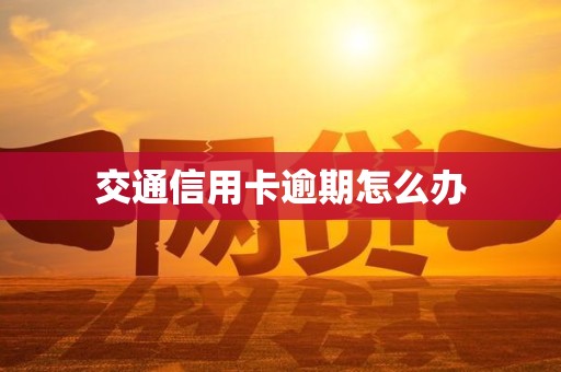 交通信用卡逾期怎么办