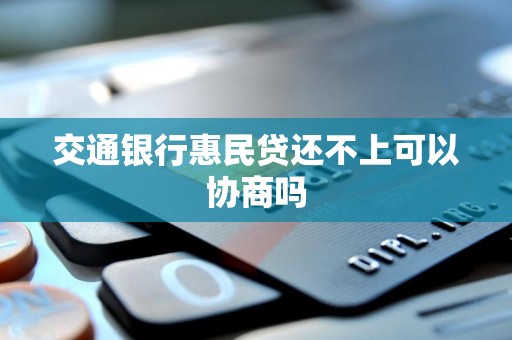 交通银行惠民贷还不上可以协商吗