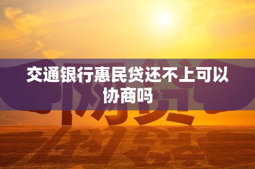 交通银行惠民贷还不上可以协商吗