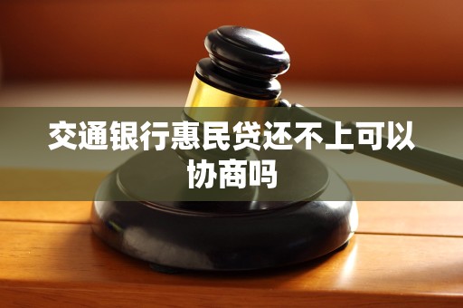 交通银行惠民贷还不上可以协商吗