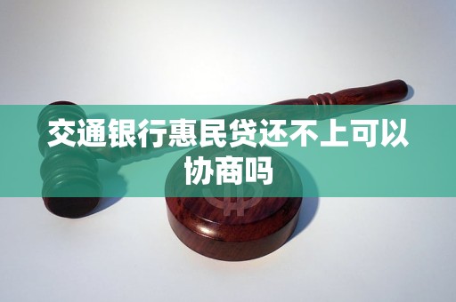 交通银行惠民贷还不上可以协商吗
