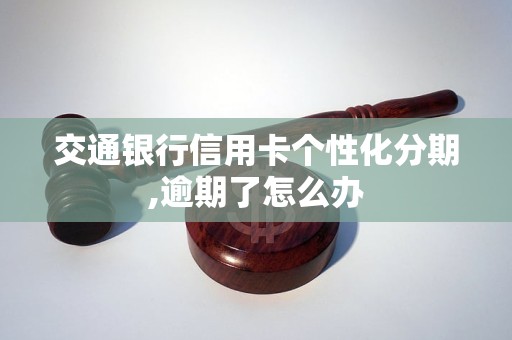 交通银行信用卡个性化分期,逾期了怎么办 交通银行信用卡个性化分期,逾期了怎么办