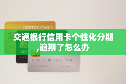 交通银行信用卡个性化分期,逾期了怎么办 交通银行信用卡个性化分期,逾期了怎么办