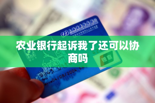 农业银行起诉我了还可以协商吗 农业银行起诉我了还可以协商吗