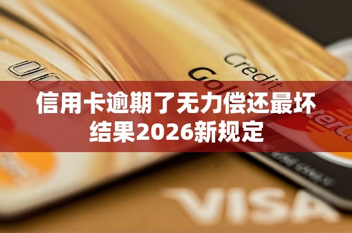 信用卡逾期了无力偿还最坏结果2026新规定