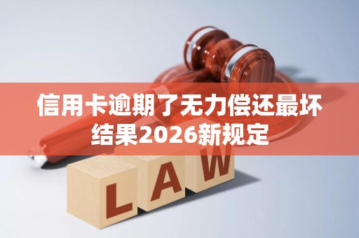 信用卡逾期了无力偿还最坏结果2026新规定