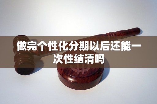做完个性化分期以后还能一次性结清吗 做完个性化分期以后还能一次性结清吗