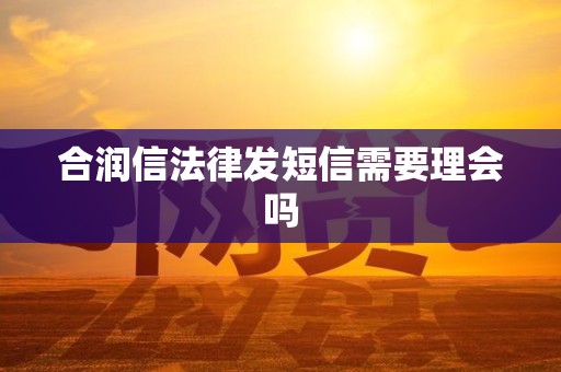合润信法律发短信需要理会吗
