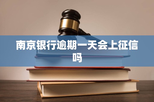 南京银行逾期一天会上征信吗 南京银行逾期一天会上征信吗
