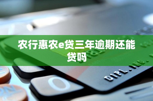 农行惠农e贷三年逾期还能贷吗