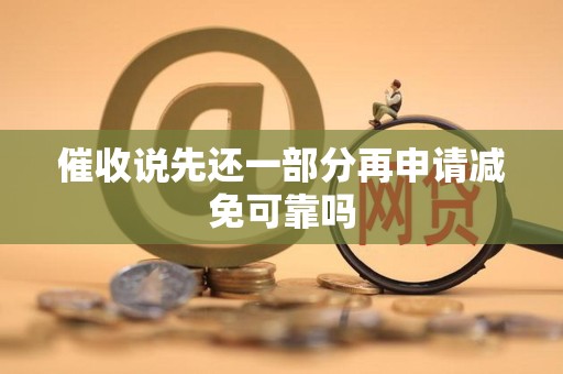 催收说先还一部分再申请减免可靠吗