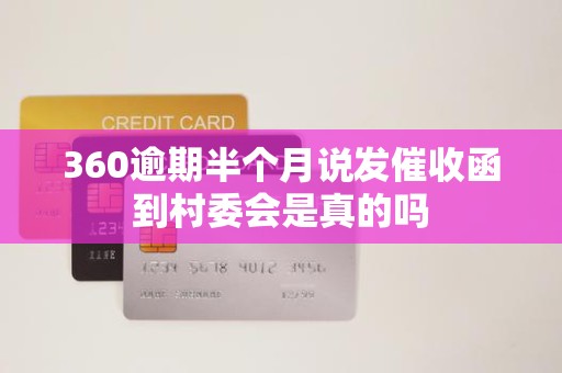 360逾期半个月说发催收函到村委会是真的吗