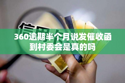 360逾期半个月说发催收函到村委会是真的吗