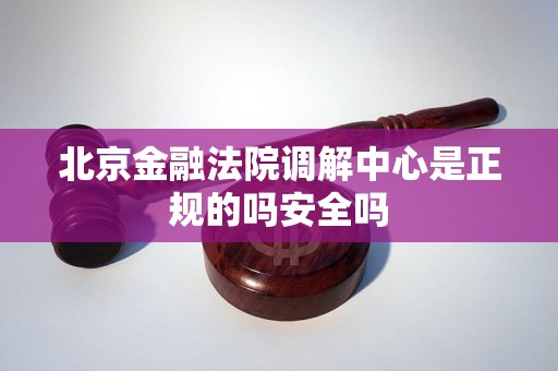 北京金融法院调解中心是正规的吗安全吗