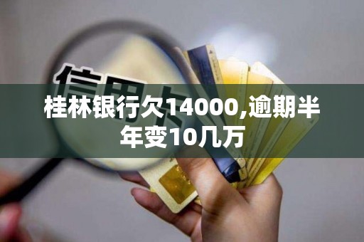 桂林银行欠14000,逾期半年变10几万