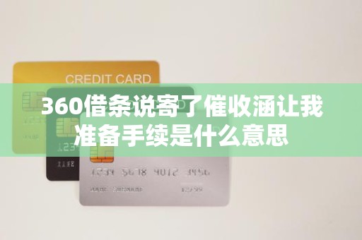 360借条说寄了催收涵让我准备手续是什么意思