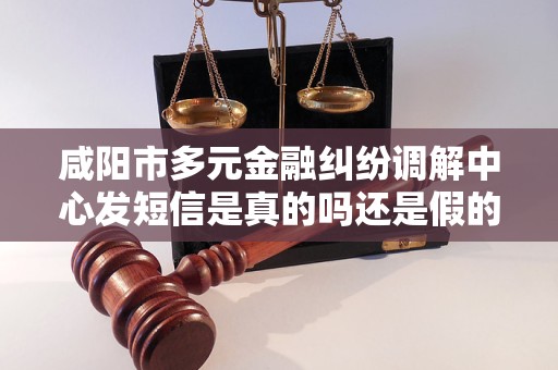 咸阳市多元金融纠纷调解中心发短信是真的吗还是假的