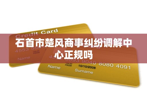 石首市楚风商事纠纷调解中心正规吗