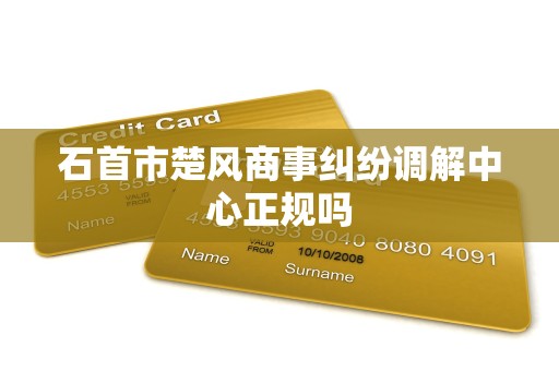 石首市楚风商事纠纷调解中心正规吗