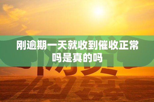 刚逾期一天就收到催收正常吗是真的吗